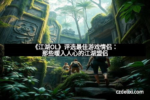 《江湖OL》评选最佳游戏情侣：那些暖入人心的江湖盟侣